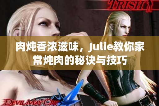 肉炖香浓滋味，Julie教你家常炖肉的秘诀与技巧