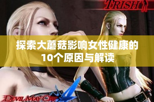 探索大蘑菇影响女性健康的10个原因与解读
