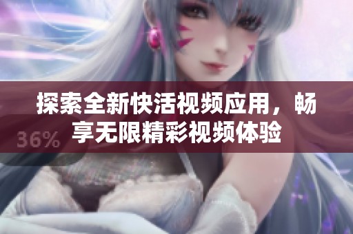探索全新快活视频应用，畅享无限精彩视频体验