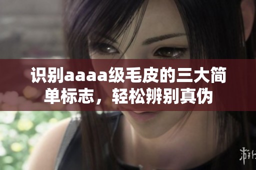 识别aaaa级毛皮的三大简单标志，轻松辨别真伪