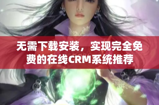 无需下载安装，实现完全免费的在线CRM系统推荐