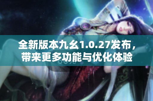 全新版本九幺1.0.27发布，带来更多功能与优化体验
