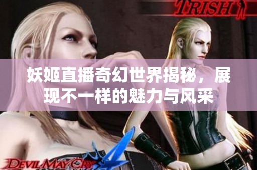 妖姬直播奇幻世界揭秘，展现不一样的魅力与风采