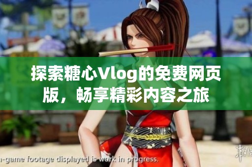 探索糖心Vlog的免费网页版，畅享精彩内容之旅