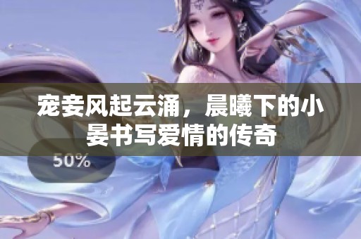 宠妾风起云涌，晨曦下的小晏书写爱情的传奇