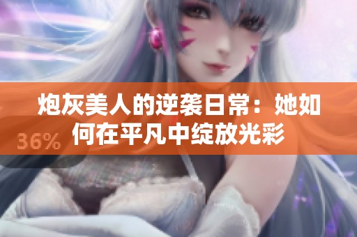 炮灰美人的逆袭日常：她如何在平凡中绽放光彩
