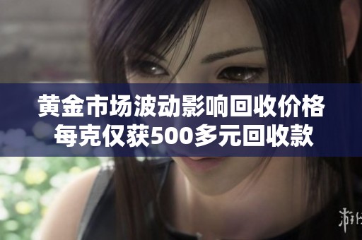 黄金市场波动影响回收价格 每克仅获500多元回收款