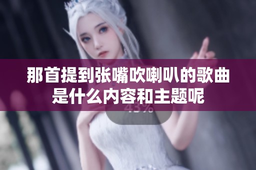 那首提到张嘴吹喇叭的歌曲是什么内容和主题呢