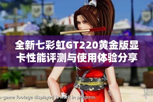 全新七彩虹GT220黄金版显卡性能评测与使用体验分享