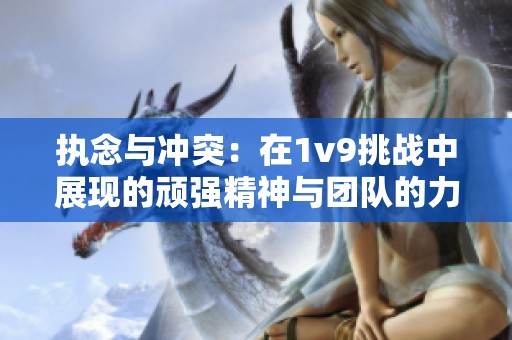 执念与冲突：在1v9挑战中展现的顽强精神与团队的力量