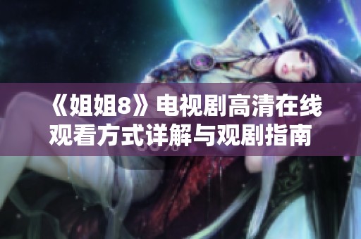 《姐姐8》电视剧高清在线观看方式详解与观剧指南