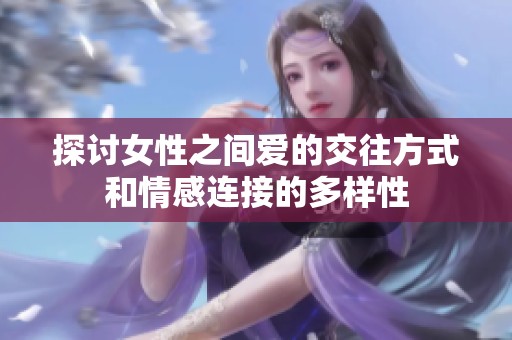 探讨女性之间爱的交往方式和情感连接的多样性