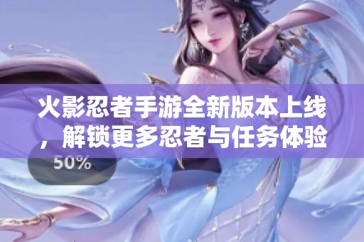 火影忍者手游全新版本上线，解锁更多忍者与任务体验