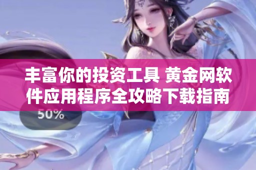 丰富你的投资工具 黄金网软件应用程序全攻略下载指南