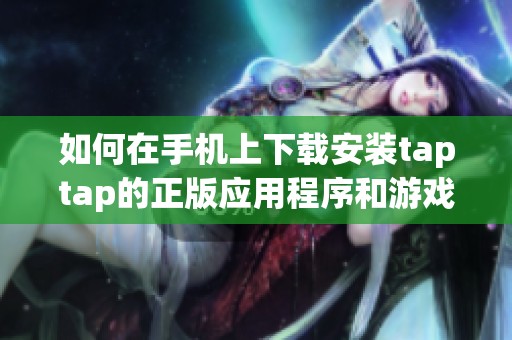 如何在手机上下载安装taptap的正版应用程序和游戏指南