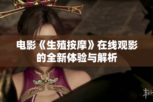 电影《生殖按摩》在线观影的全新体验与解析