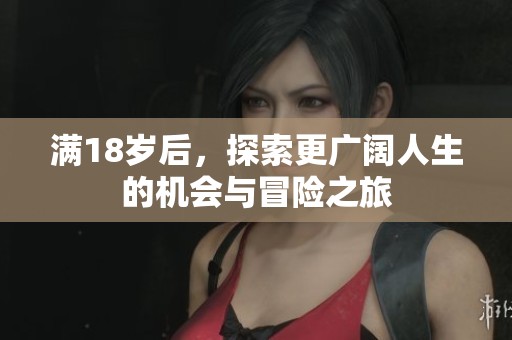 满18岁后，探索更广阔人生的机会与冒险之旅