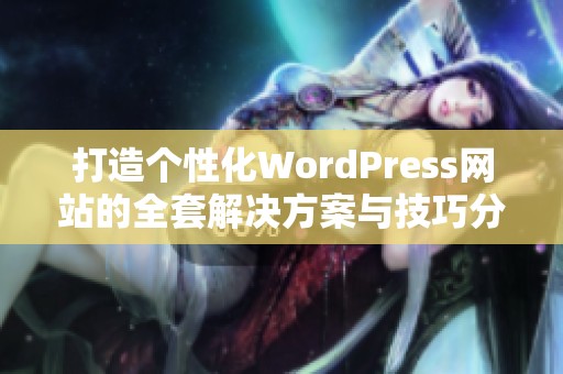 打造个性化WordPress网站的全套解决方案与技巧分享