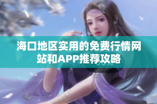 海口地区实用的免费行情网站和APP推荐攻略