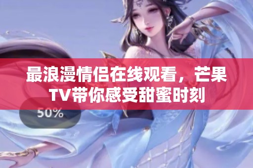 最浪漫情侣在线观看，芒果TV带你感受甜蜜时刻