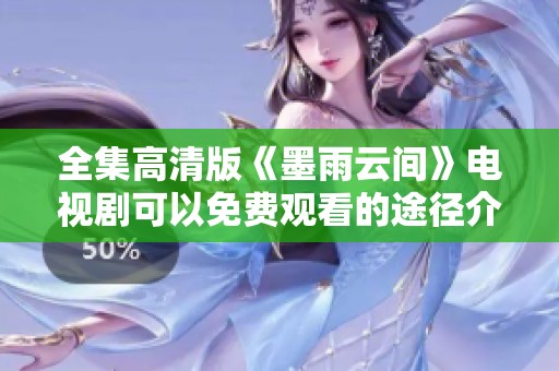 全集高清版《墨雨云间》电视剧可以免费观看的途径介绍