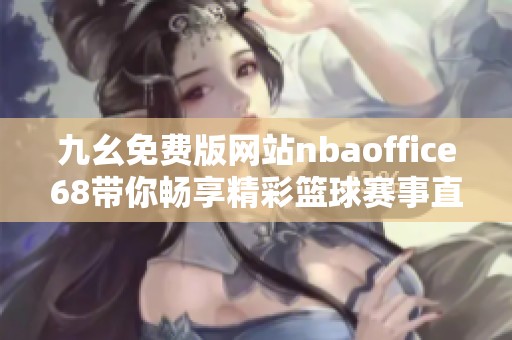 九幺免费版网站nbaoffice68带你畅享精彩篮球赛事直播体验