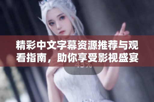 精彩中文字幕资源推荐与观看指南，助你享受影视盛宴