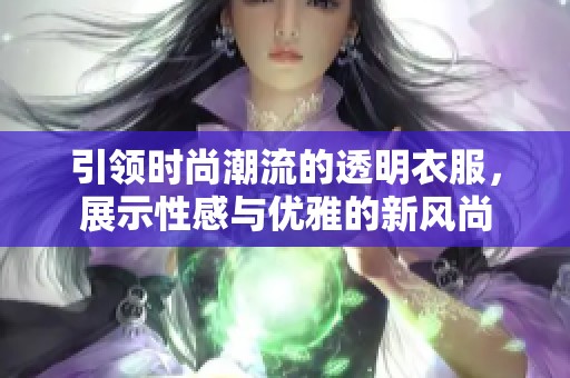 引领时尚潮流的透明衣服，展示性感与优雅的新风尚