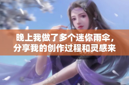 晚上我做了多个迷你雨伞，分享我的创作过程和灵感来源