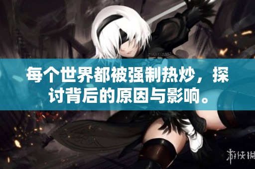 每个世界都被强制热炒，探讨背后的原因与影响。