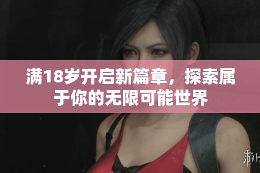 满18岁开启新篇章，探索属于你的无限可能世界