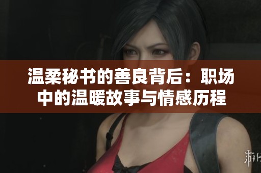 温柔秘书的善良背后：职场中的温暖故事与情感历程