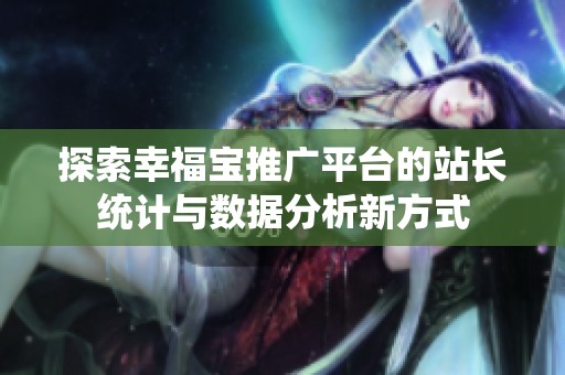 探索幸福宝推广平台的站长统计与数据分析新方式