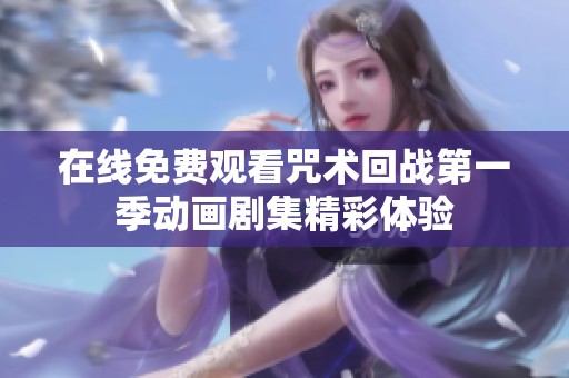 在线免费观看咒术回战第一季动画剧集精彩体验