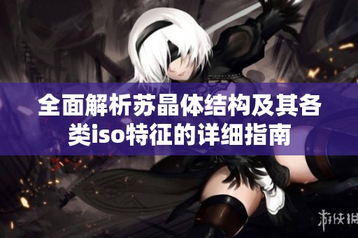 全面解析苏晶体结构及其各类iso特征的详细指南