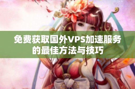 免费获取国外VPS加速服务的最佳方法与技巧