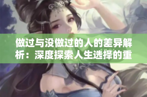 做过与没做过的人的差异解析：深度探索人生选择的重要性
