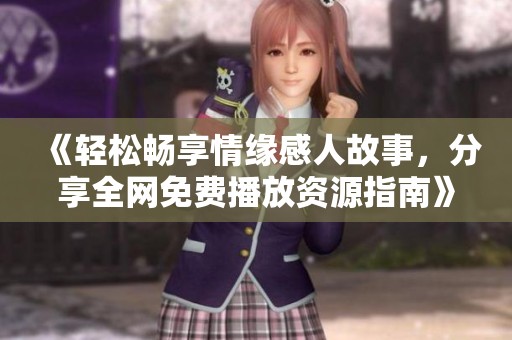 《轻松畅享情缘感人故事，分享全网免费播放资源指南》