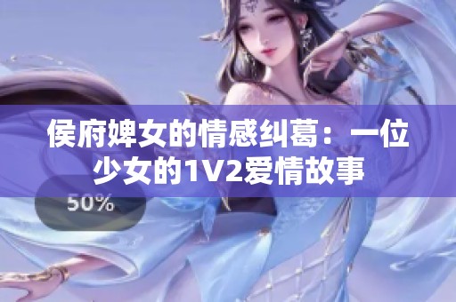 侯府婢女的情感纠葛：一位少女的1V2爱情故事