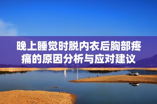 晚上睡觉时脱内衣后胸部疼痛的原因分析与应对建议