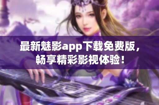 最新魅影app下载免费版，畅享精彩影视体验！