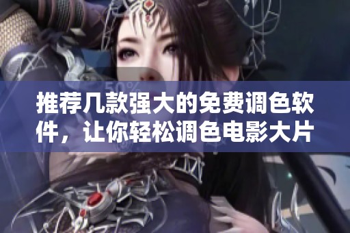 推荐几款强大的免费调色软件，让你轻松调色电影大片