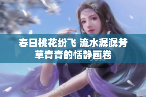 春日桃花纷飞 流水潺潺芳草青青的恬静画卷