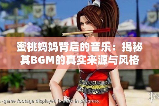 蜜桃妈妈背后的音乐：揭秘其BGM的真实来源与风格特点