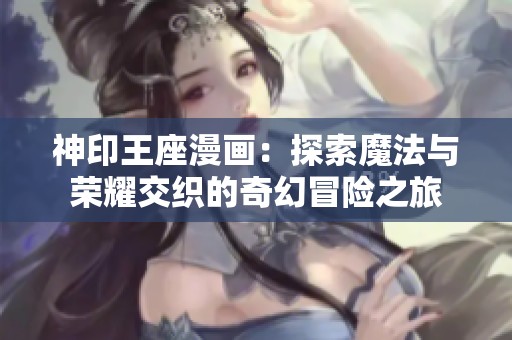 神印王座漫画：探索魔法与荣耀交织的奇幻冒险之旅