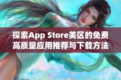 探索App Store美区的免费高质量应用推荐与下载方法