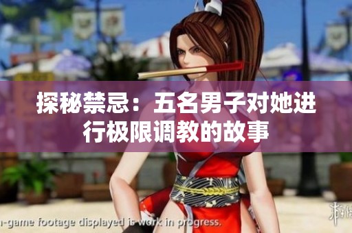 探秘禁忌：五名男子对她进行极限调教的故事