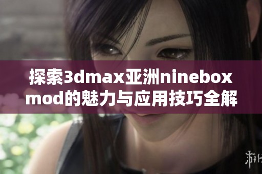 探索3dmax亚洲nineboxmod的魅力与应用技巧全解析