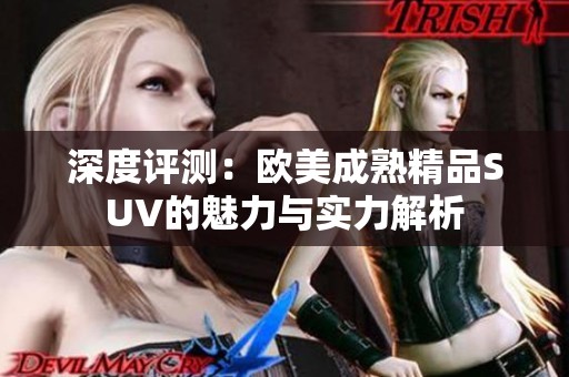 深度评测：欧美成熟精品SUV的魅力与实力解析