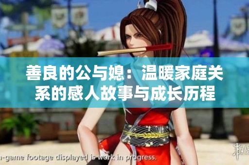 善良的公与媳：温暖家庭关系的感人故事与成长历程
